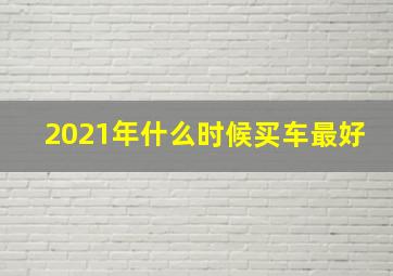 2021年什么时候买车最好