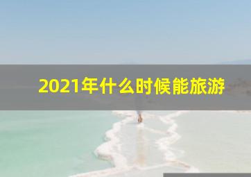 2021年什么时候能旅游