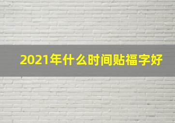 2021年什么时间贴福字好