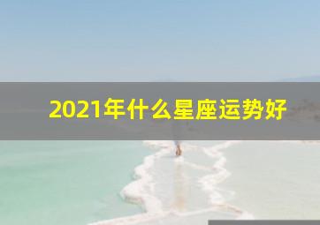 2021年什么星座运势好