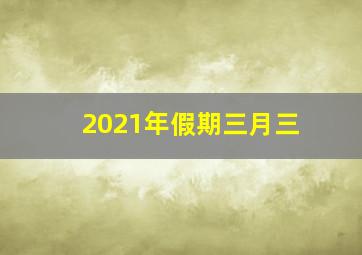 2021年假期三月三