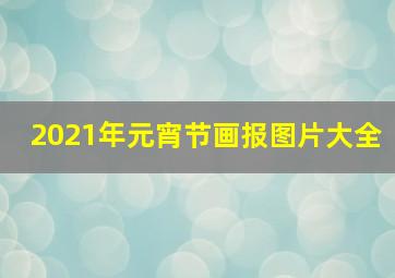 2021年元宵节画报图片大全