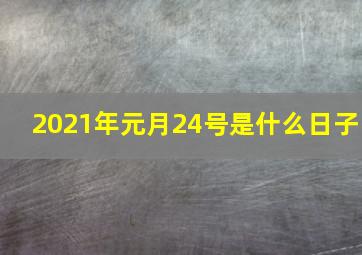 2021年元月24号是什么日子