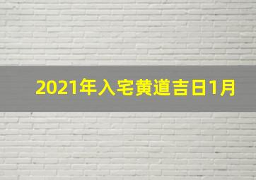 2021年入宅黄道吉日1月