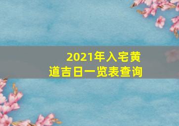 2021年入宅黄道吉日一览表查询