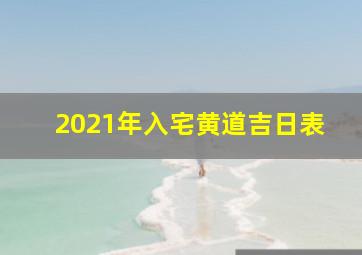 2021年入宅黄道吉日表