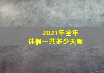 2021年全年休假一共多少天呢