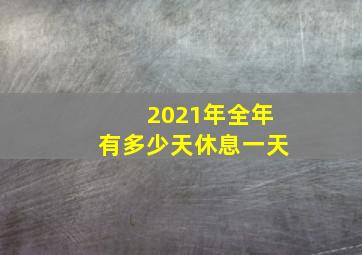 2021年全年有多少天休息一天