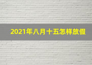 2021年八月十五怎样放假