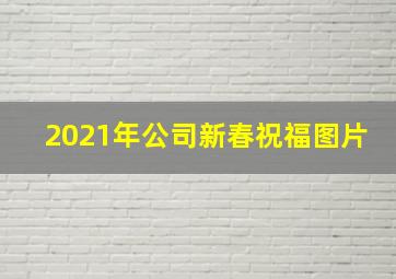 2021年公司新春祝福图片