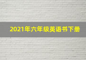 2021年六年级英语书下册