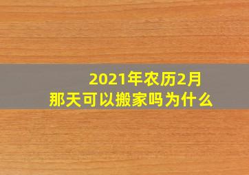 2021年农历2月那天可以搬家吗为什么