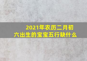 2021年农历二月初六出生的宝宝五行缺什么