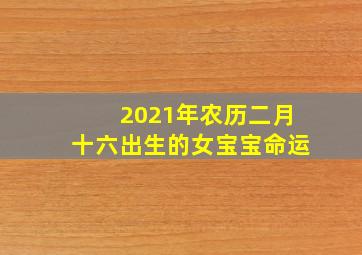 2021年农历二月十六出生的女宝宝命运