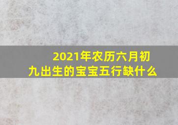 2021年农历六月初九出生的宝宝五行缺什么