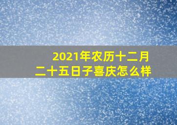 2021年农历十二月二十五日子喜庆怎么样