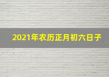 2021年农历正月初六日子