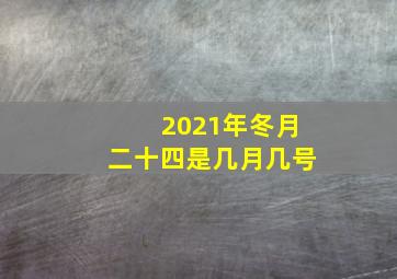 2021年冬月二十四是几月几号