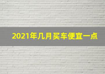 2021年几月买车便宜一点