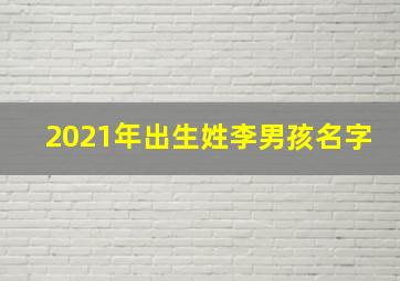 2021年出生姓李男孩名字