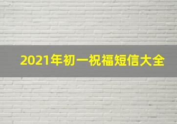 2021年初一祝福短信大全