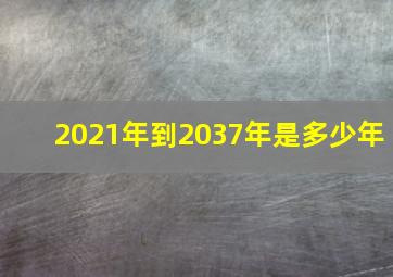 2021年到2037年是多少年