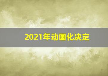 2021年动画化决定