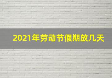 2021年劳动节假期放几天