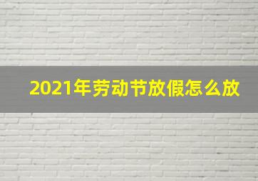 2021年劳动节放假怎么放