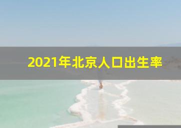 2021年北京人口出生率