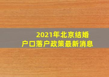 2021年北京结婚户口落户政策最新消息