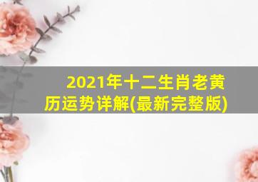 2021年十二生肖老黄历运势详解(最新完整版)