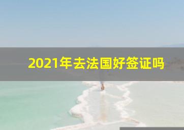 2021年去法国好签证吗