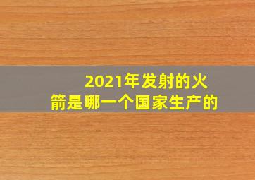 2021年发射的火箭是哪一个国家生产的