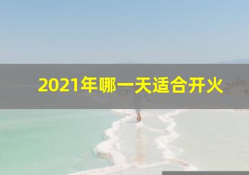 2021年哪一天适合开火