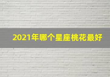 2021年哪个星座桃花最好