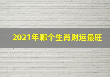 2021年哪个生肖财运最旺