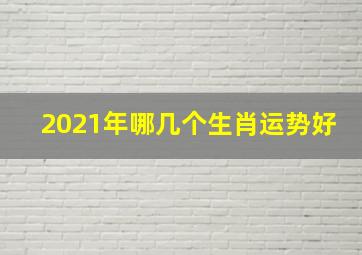 2021年哪几个生肖运势好