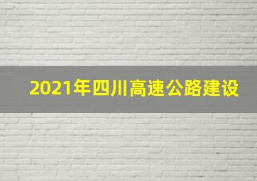 2021年四川高速公路建设