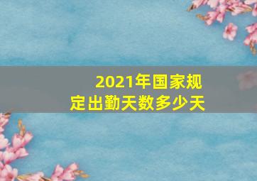 2021年国家规定出勤天数多少天