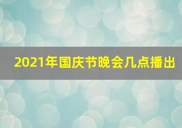 2021年国庆节晚会几点播出