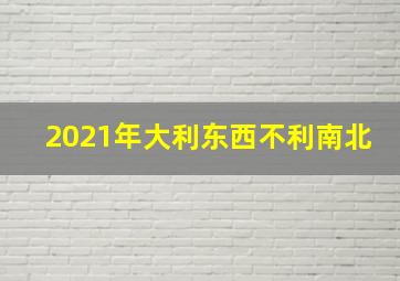 2021年大利东西不利南北