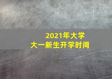 2021年大学大一新生开学时间