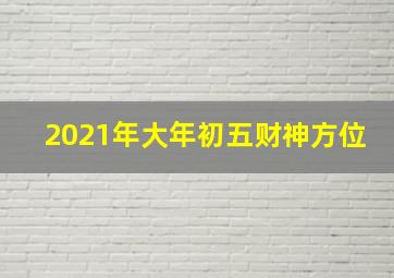 2021年大年初五财神方位