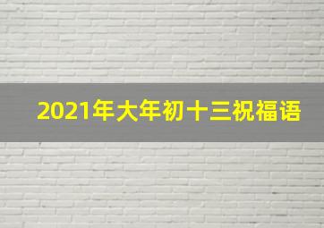 2021年大年初十三祝福语