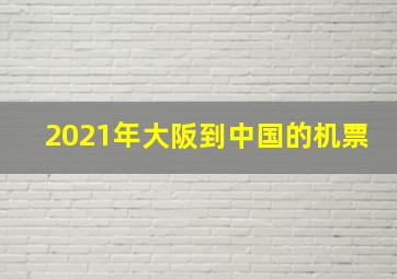 2021年大阪到中国的机票