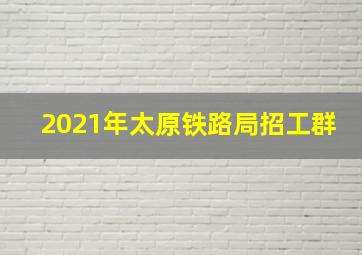 2021年太原铁路局招工群