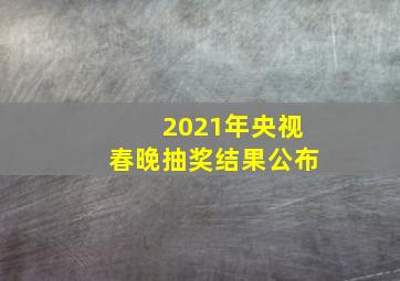 2021年央视春晚抽奖结果公布