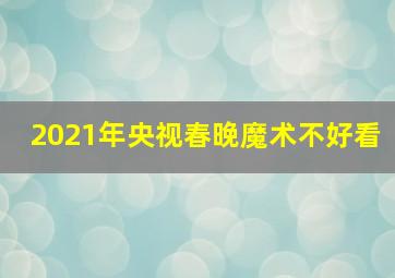 2021年央视春晚魔术不好看