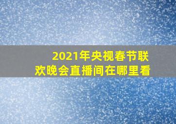 2021年央视春节联欢晚会直播间在哪里看